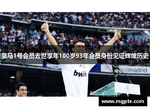 皇马1号会员去世享年100岁93年会员身份见证辉煌历史