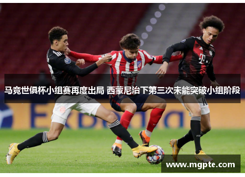 马竞世俱杯小组赛再度出局 西蒙尼治下第三次未能突破小组阶段