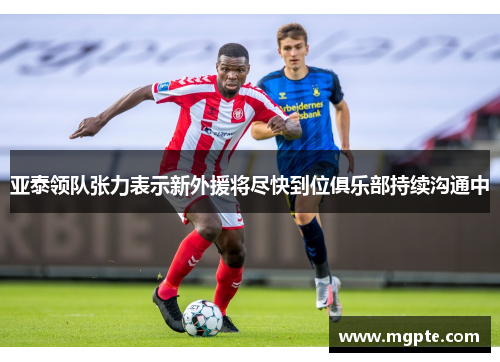 亚泰领队张力表示新外援将尽快到位俱乐部持续沟通中