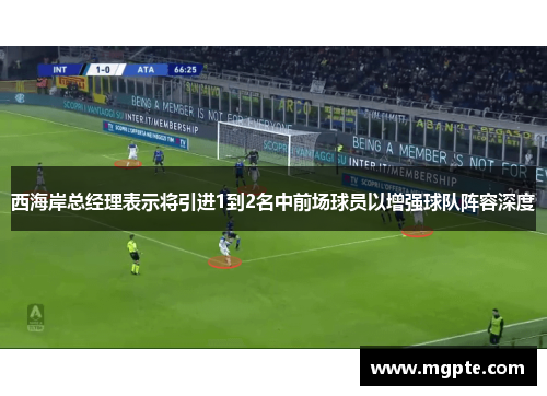 西海岸总经理表示将引进1到2名中前场球员以增强球队阵容深度